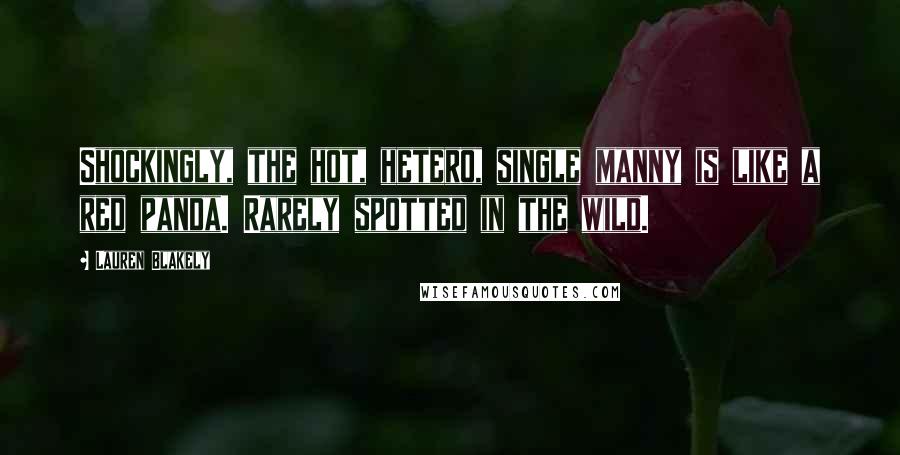 Lauren Blakely Quotes: Shockingly, the hot, hetero, single manny is like a red panda. Rarely spotted in the wild.