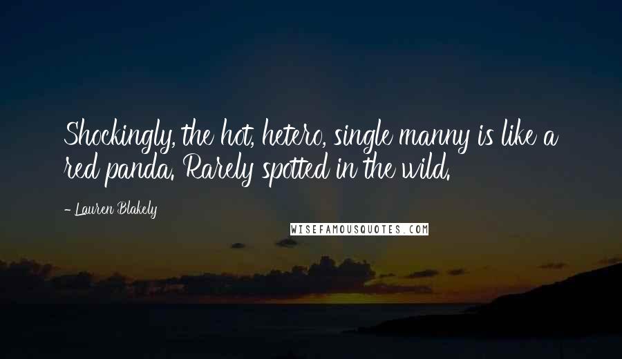 Lauren Blakely Quotes: Shockingly, the hot, hetero, single manny is like a red panda. Rarely spotted in the wild.