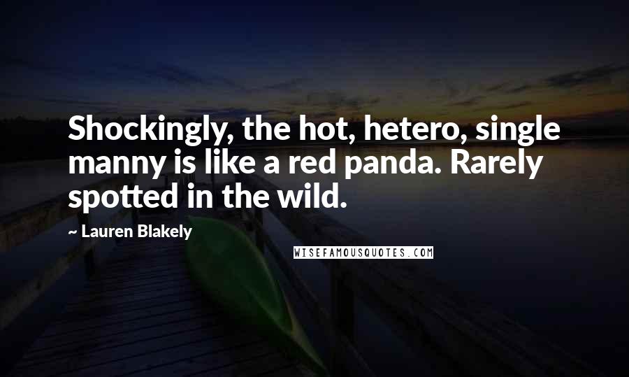 Lauren Blakely Quotes: Shockingly, the hot, hetero, single manny is like a red panda. Rarely spotted in the wild.