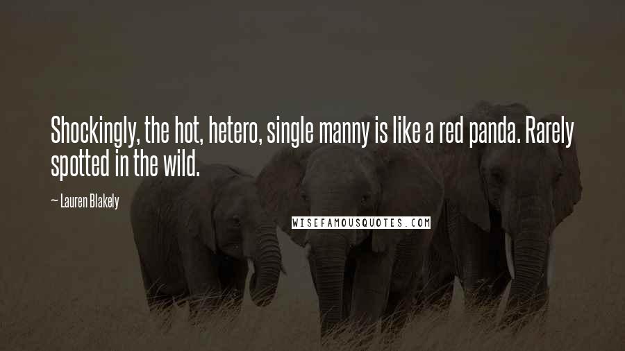 Lauren Blakely Quotes: Shockingly, the hot, hetero, single manny is like a red panda. Rarely spotted in the wild.