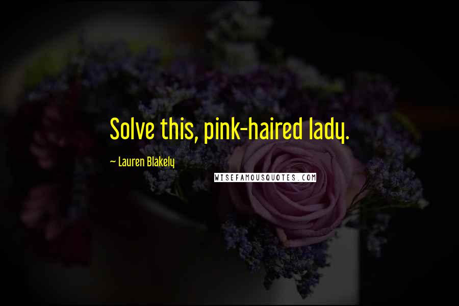Lauren Blakely Quotes: Solve this, pink-haired lady.