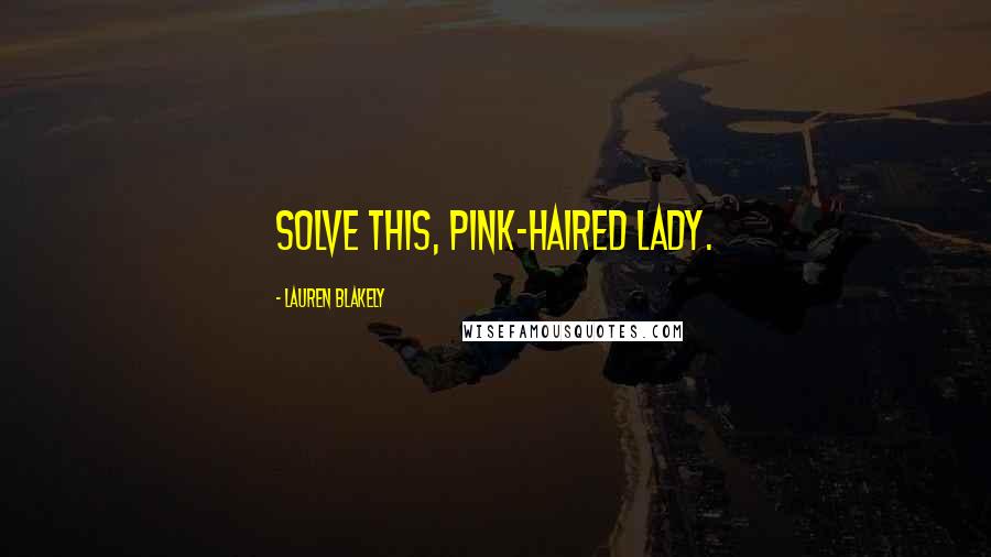 Lauren Blakely Quotes: Solve this, pink-haired lady.