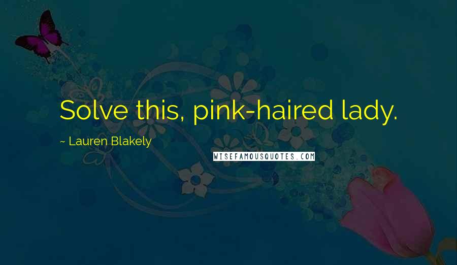 Lauren Blakely Quotes: Solve this, pink-haired lady.