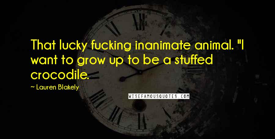 Lauren Blakely Quotes: That lucky fucking inanimate animal. "I want to grow up to be a stuffed crocodile.