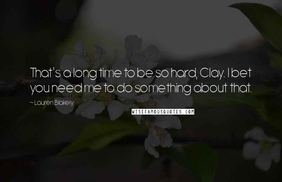 Lauren Blakely Quotes: That's a long time to be so hard, Clay. I bet you need me to do something about that.