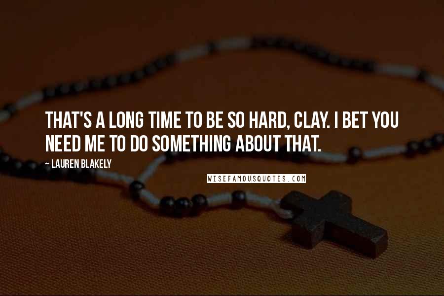 Lauren Blakely Quotes: That's a long time to be so hard, Clay. I bet you need me to do something about that.