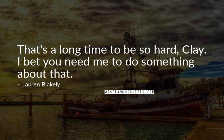 Lauren Blakely Quotes: That's a long time to be so hard, Clay. I bet you need me to do something about that.