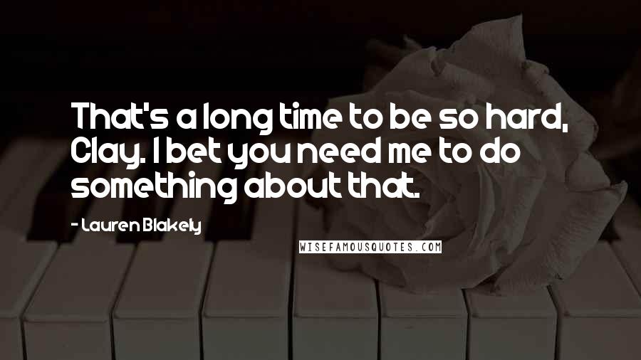 Lauren Blakely Quotes: That's a long time to be so hard, Clay. I bet you need me to do something about that.