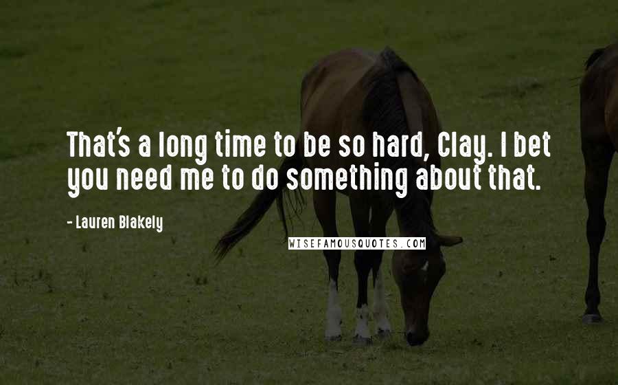 Lauren Blakely Quotes: That's a long time to be so hard, Clay. I bet you need me to do something about that.