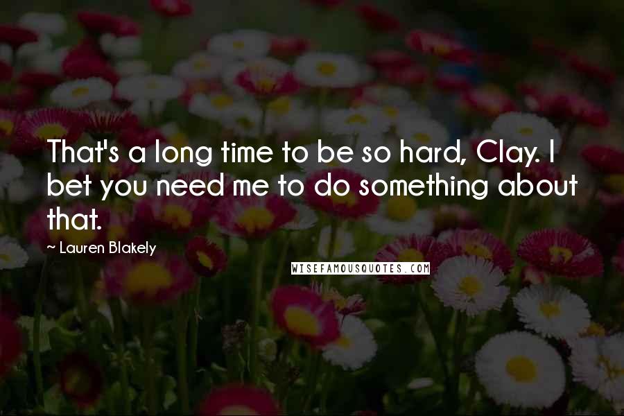 Lauren Blakely Quotes: That's a long time to be so hard, Clay. I bet you need me to do something about that.