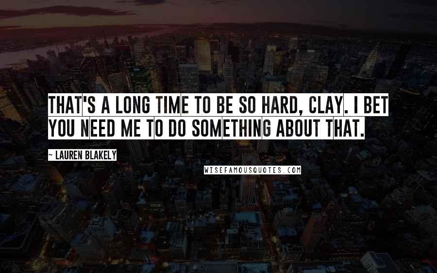 Lauren Blakely Quotes: That's a long time to be so hard, Clay. I bet you need me to do something about that.