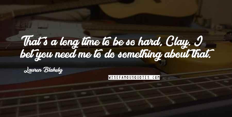 Lauren Blakely Quotes: That's a long time to be so hard, Clay. I bet you need me to do something about that.