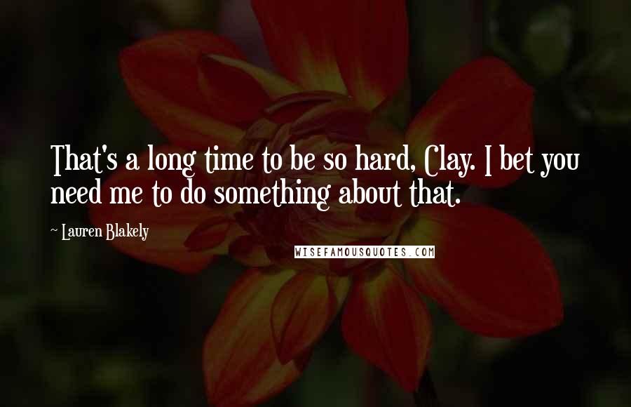 Lauren Blakely Quotes: That's a long time to be so hard, Clay. I bet you need me to do something about that.