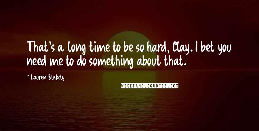 Lauren Blakely Quotes: That's a long time to be so hard, Clay. I bet you need me to do something about that.