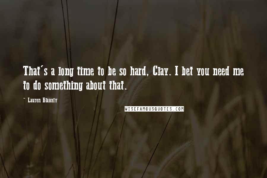 Lauren Blakely Quotes: That's a long time to be so hard, Clay. I bet you need me to do something about that.