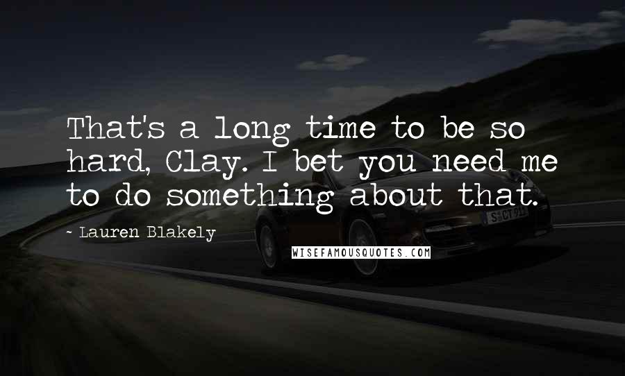 Lauren Blakely Quotes: That's a long time to be so hard, Clay. I bet you need me to do something about that.