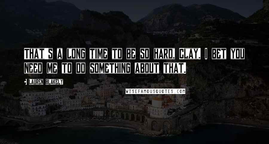 Lauren Blakely Quotes: That's a long time to be so hard, Clay. I bet you need me to do something about that.