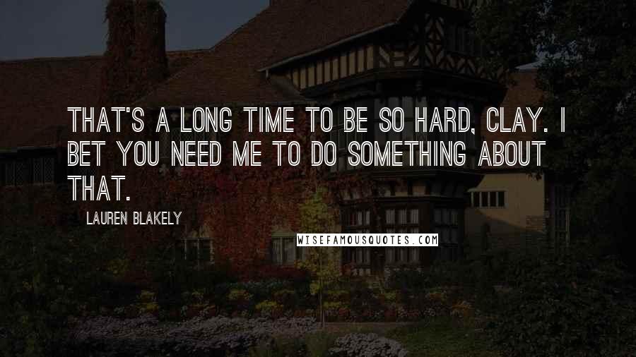 Lauren Blakely Quotes: That's a long time to be so hard, Clay. I bet you need me to do something about that.