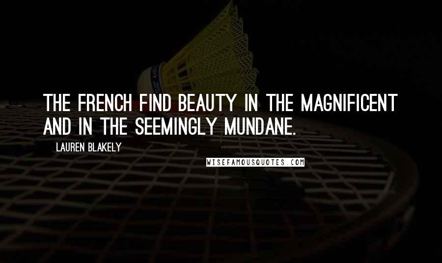 Lauren Blakely Quotes: The French find beauty in the magnificent and in the seemingly mundane.