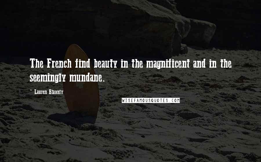 Lauren Blakely Quotes: The French find beauty in the magnificent and in the seemingly mundane.