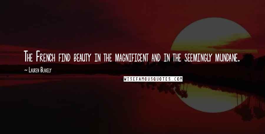 Lauren Blakely Quotes: The French find beauty in the magnificent and in the seemingly mundane.