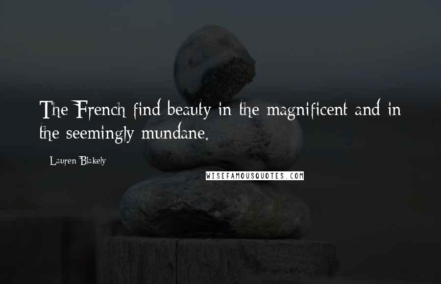 Lauren Blakely Quotes: The French find beauty in the magnificent and in the seemingly mundane.