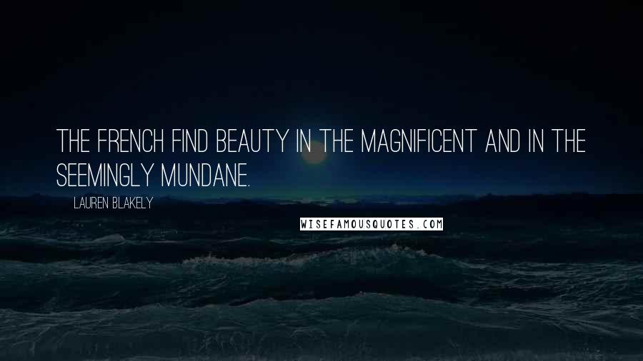 Lauren Blakely Quotes: The French find beauty in the magnificent and in the seemingly mundane.