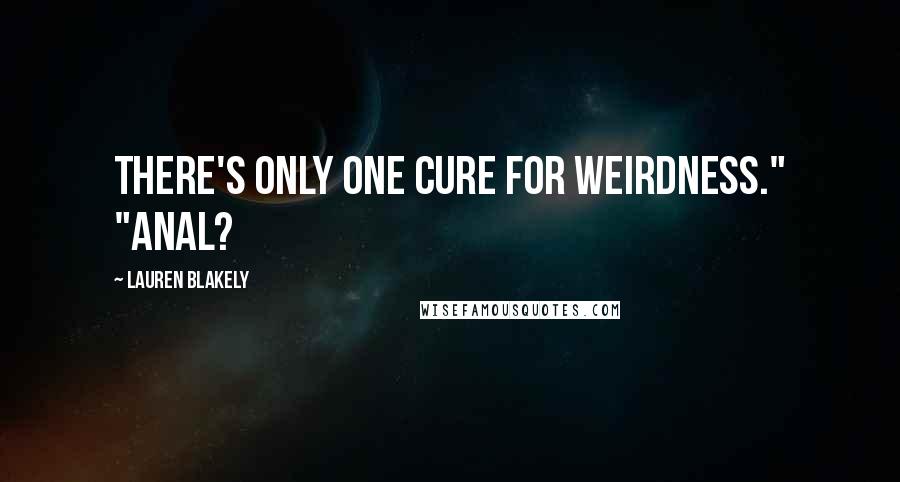 Lauren Blakely Quotes: There's only one cure for weirdness." "Anal?