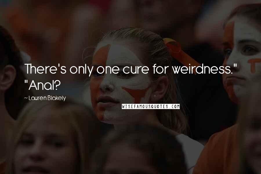 Lauren Blakely Quotes: There's only one cure for weirdness." "Anal?