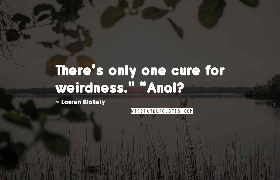 Lauren Blakely Quotes: There's only one cure for weirdness." "Anal?