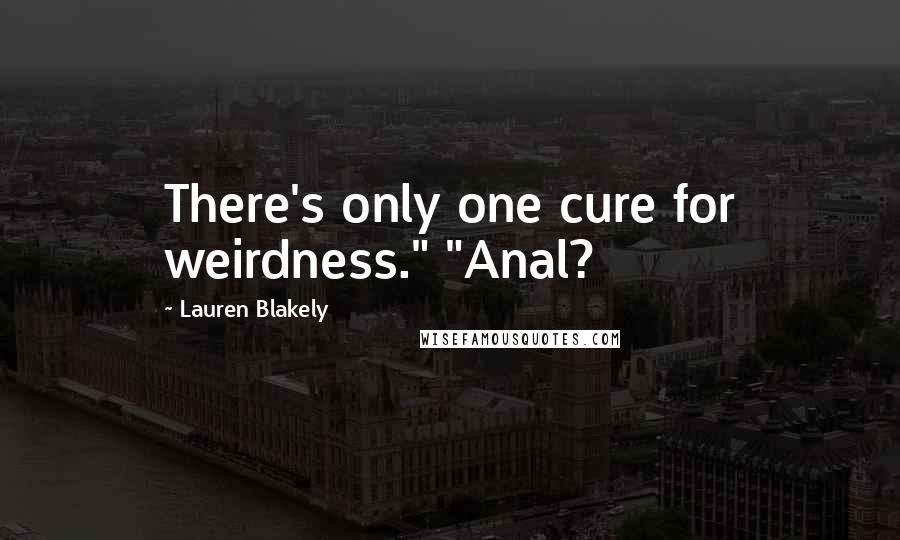 Lauren Blakely Quotes: There's only one cure for weirdness." "Anal?