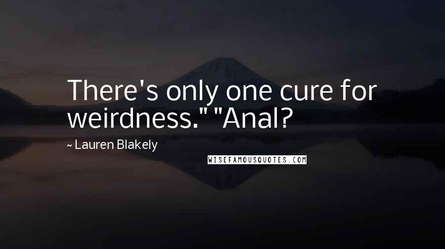 Lauren Blakely Quotes: There's only one cure for weirdness." "Anal?