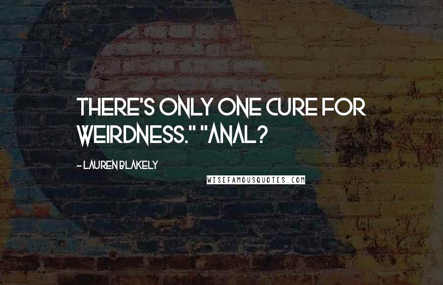 Lauren Blakely Quotes: There's only one cure for weirdness." "Anal?