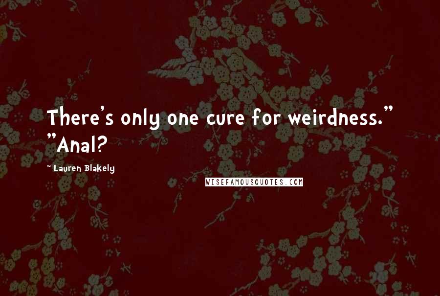 Lauren Blakely Quotes: There's only one cure for weirdness." "Anal?