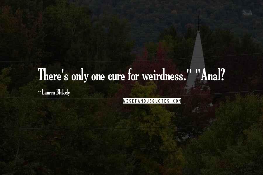 Lauren Blakely Quotes: There's only one cure for weirdness." "Anal?