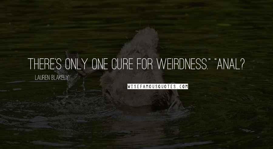 Lauren Blakely Quotes: There's only one cure for weirdness." "Anal?