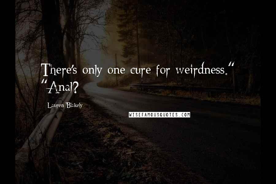 Lauren Blakely Quotes: There's only one cure for weirdness." "Anal?