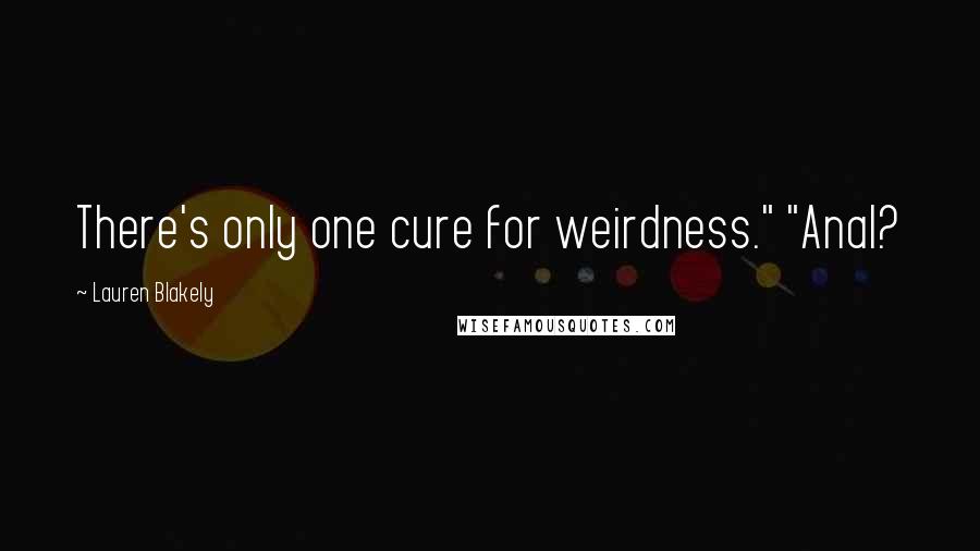 Lauren Blakely Quotes: There's only one cure for weirdness." "Anal?