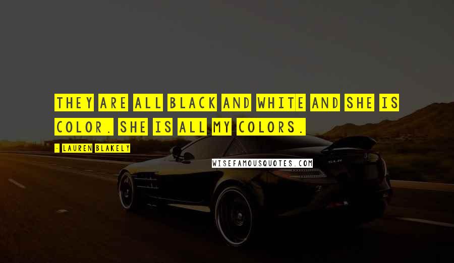 Lauren Blakely Quotes: They are all black and white and she is color. She is all my colors.