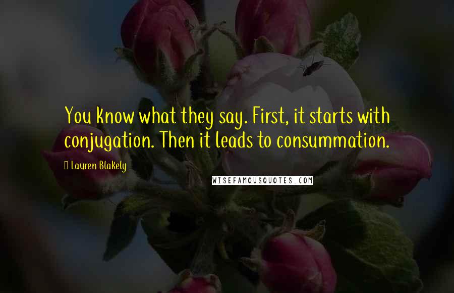 Lauren Blakely Quotes: You know what they say. First, it starts with conjugation. Then it leads to consummation.