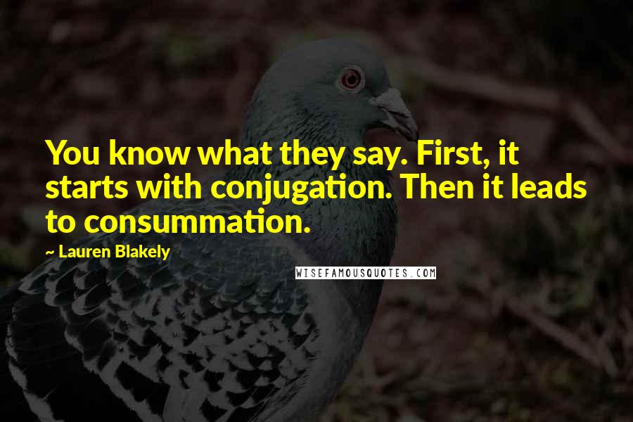 Lauren Blakely Quotes: You know what they say. First, it starts with conjugation. Then it leads to consummation.