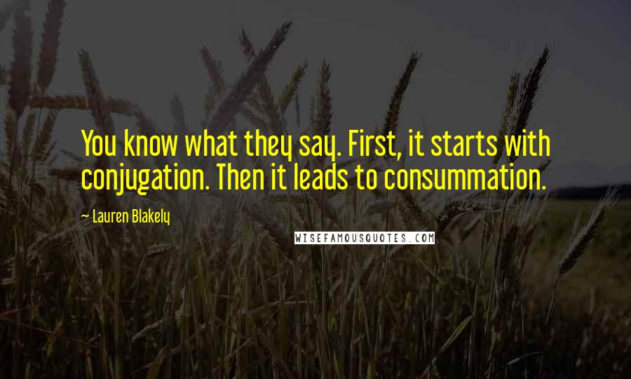 Lauren Blakely Quotes: You know what they say. First, it starts with conjugation. Then it leads to consummation.