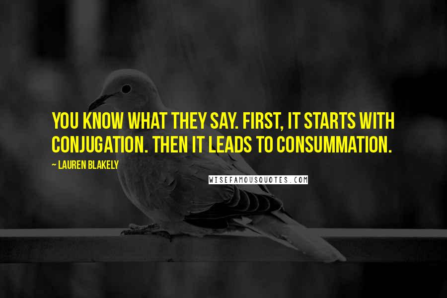 Lauren Blakely Quotes: You know what they say. First, it starts with conjugation. Then it leads to consummation.