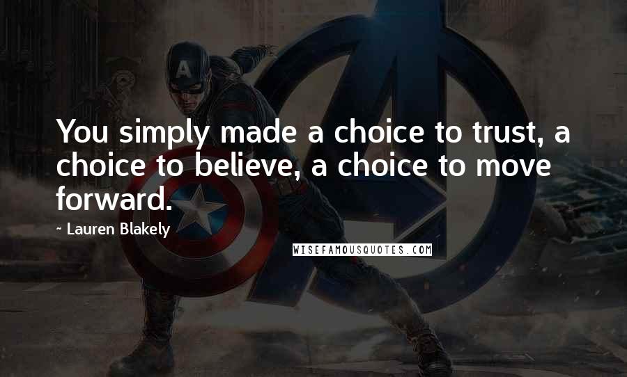 Lauren Blakely Quotes: You simply made a choice to trust, a choice to believe, a choice to move forward.