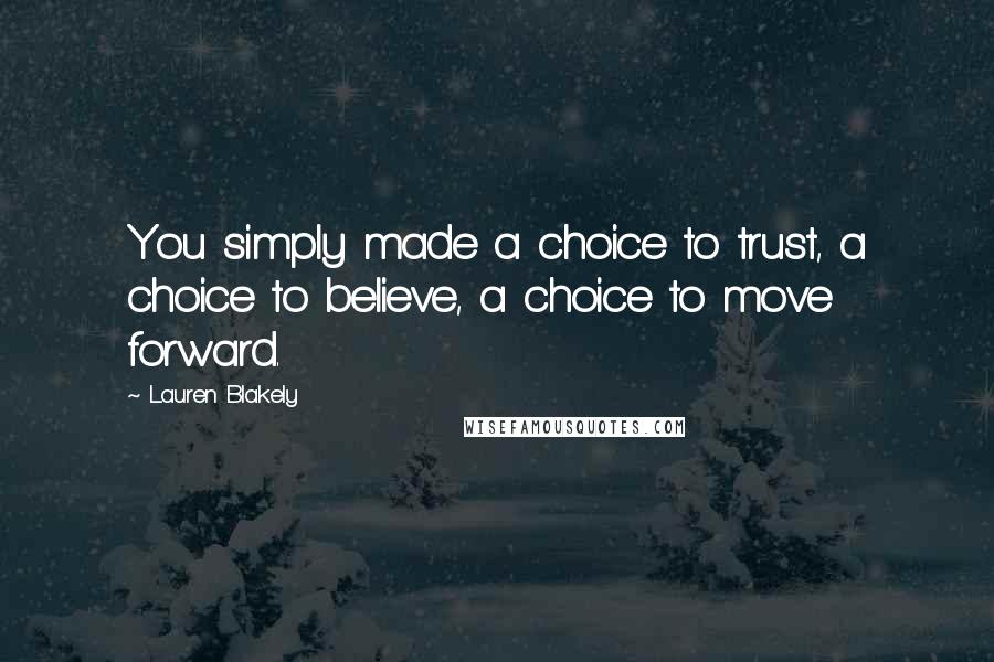 Lauren Blakely Quotes: You simply made a choice to trust, a choice to believe, a choice to move forward.