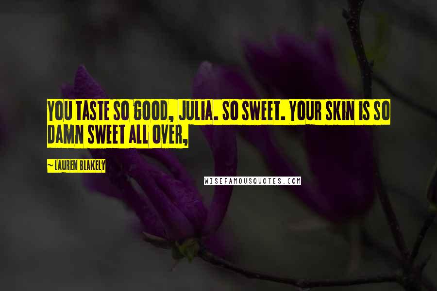 Lauren Blakely Quotes: You taste so good, Julia. So sweet. Your skin is so damn sweet all over,