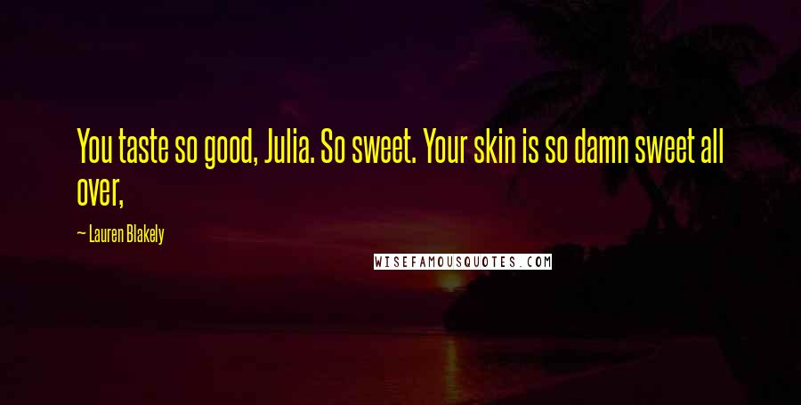 Lauren Blakely Quotes: You taste so good, Julia. So sweet. Your skin is so damn sweet all over,