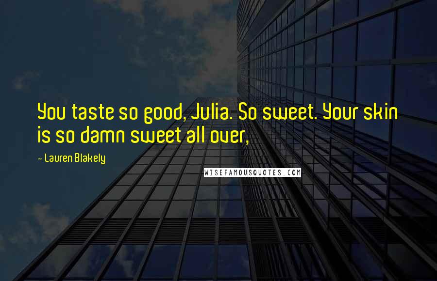 Lauren Blakely Quotes: You taste so good, Julia. So sweet. Your skin is so damn sweet all over,