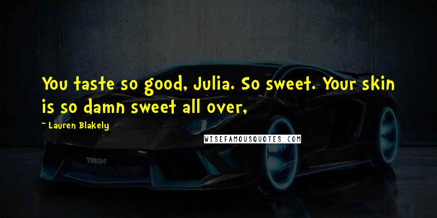Lauren Blakely Quotes: You taste so good, Julia. So sweet. Your skin is so damn sweet all over,