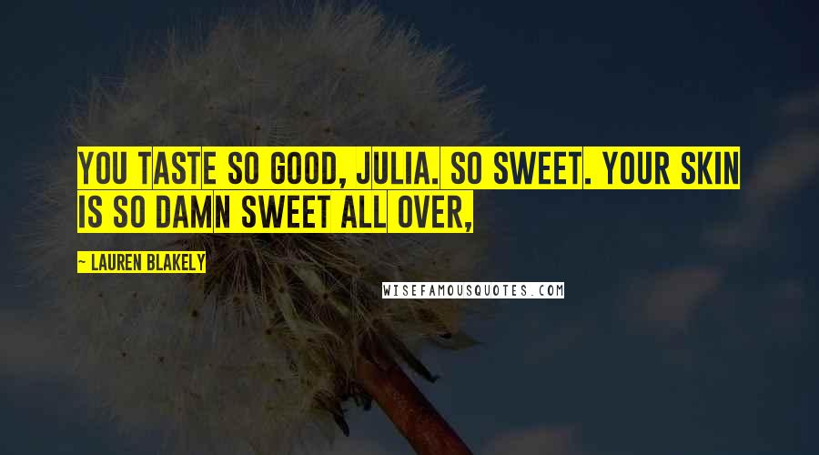Lauren Blakely Quotes: You taste so good, Julia. So sweet. Your skin is so damn sweet all over,